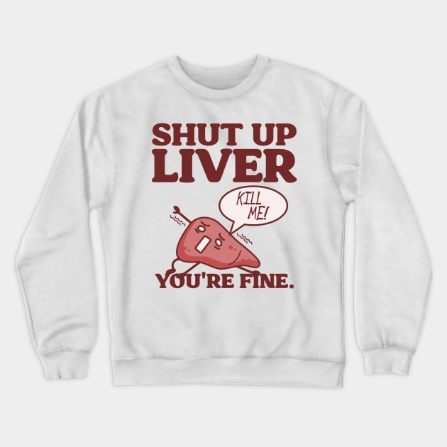 Shut Up Liver, You're Fine! Crewneck Sweatshirt by darklordpug